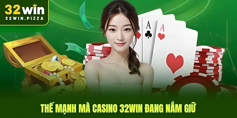 Thế mạnh mà casino 32win đang nắm giữ