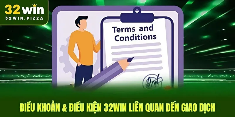 Điều khoản & điều kiện 32win liên quan đến giao dịch