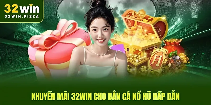Khuyến mãi 32win cho bắn cá nổ hũ hấp dẫn