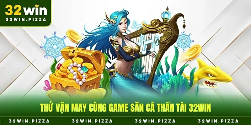 Thử vận may cùng game săn cá thần tài 32win