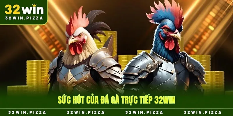 Sức hút của đá gà trực tiếp 32win