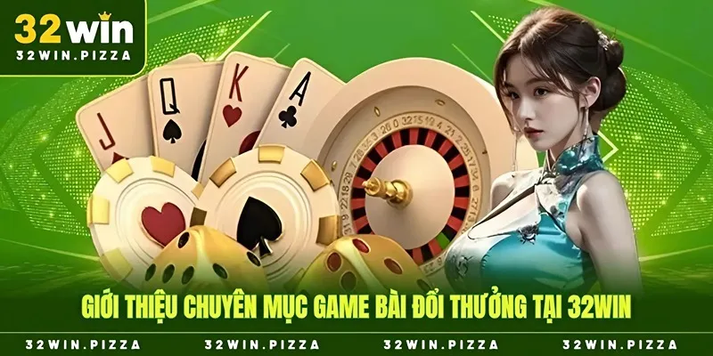 Giới thiệu chuyên mục game bài đổi thưởng tại 32win