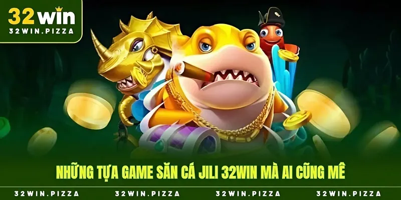 Những tựa game Jili bắn cá 32win mà ai cũng mê