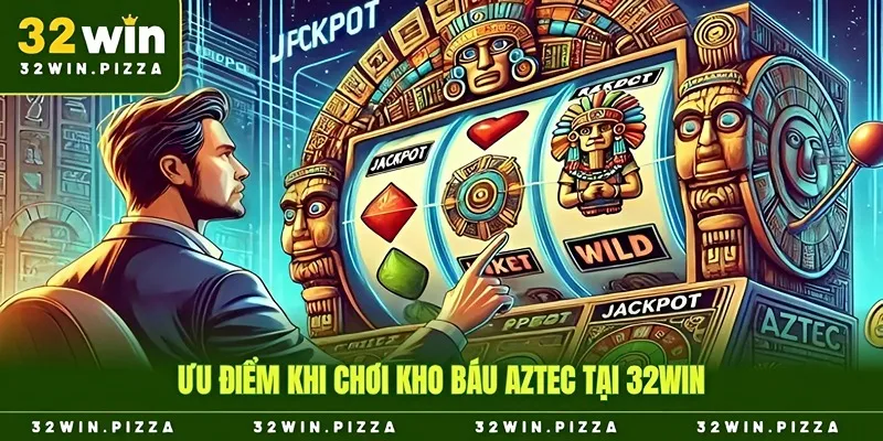 Ưu điểm khi chơi kho báu aztec tại 32win