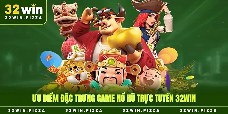 Ưu điểm đặc trưng game nổ hũ trực tuyến 32win